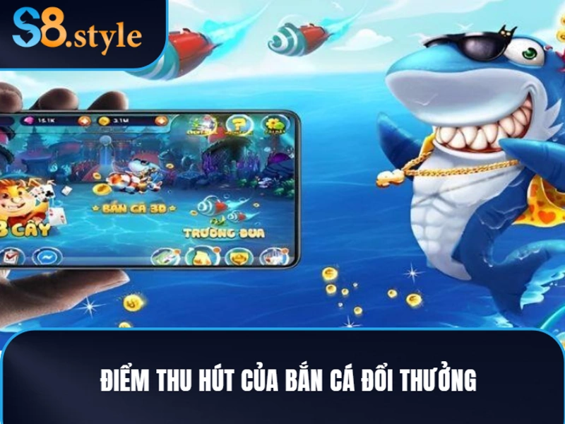 Bắn cá đổi thưởng S8 và những ưu điểm thu hút