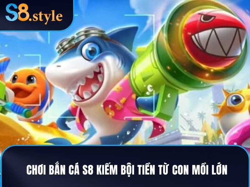 Chơi bắn cá S8 kiếm bội tiền từ con mồi lớn
