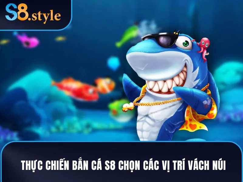 Thực chiến bắn cá S8 chọn các vị trí vách núi