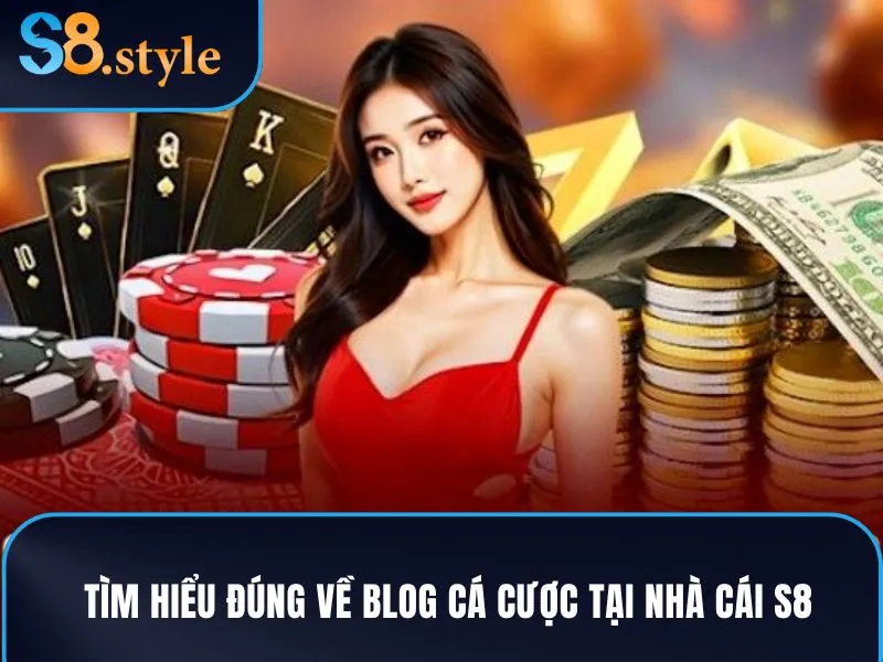 Tìm hiểu đúng về Blog cá cược tại nhà cái S8