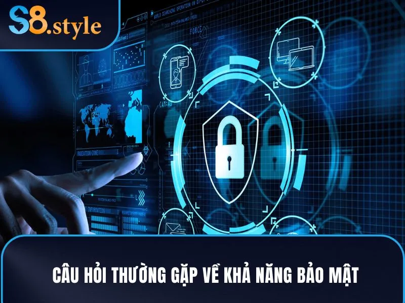 Câu hỏi thường gặp về khả năng bảo mật