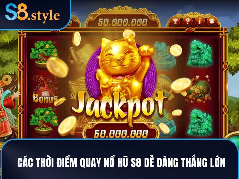Các thời điểm quay nổ hũ S8 dễ dàng thắng lớn