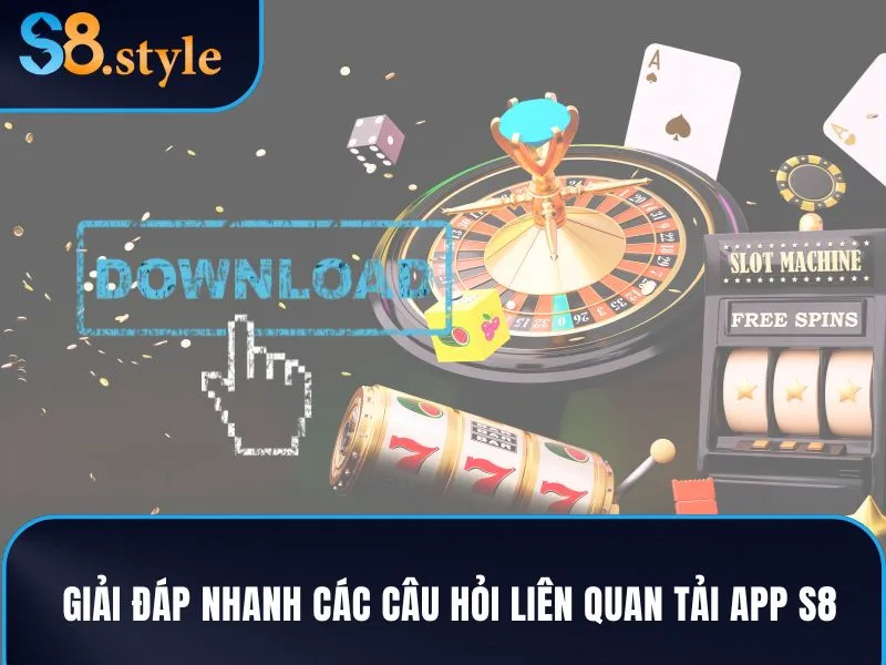 Giải đáp nhanh các câu hỏi liên quan tải app S8